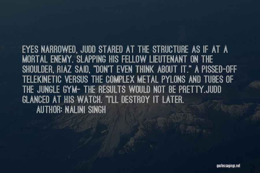 Nalini Singh Quotes: Eyes Narrowed, Judd Stared At The Structure As If At A Mortal Enemy. Slapping His Fellow Lieutenant On The Shoulder,