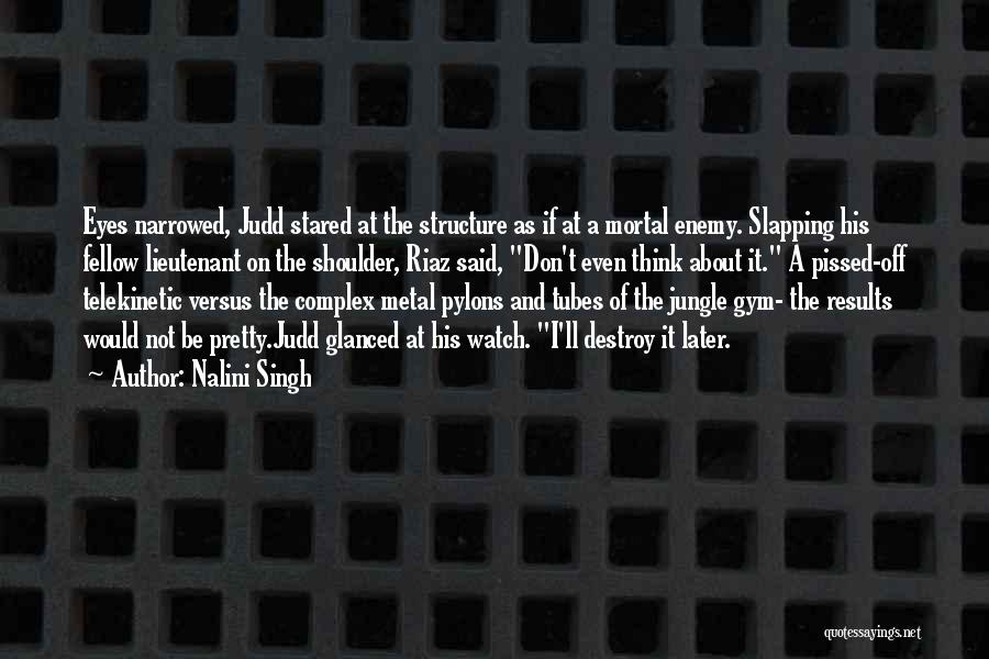 Nalini Singh Quotes: Eyes Narrowed, Judd Stared At The Structure As If At A Mortal Enemy. Slapping His Fellow Lieutenant On The Shoulder,