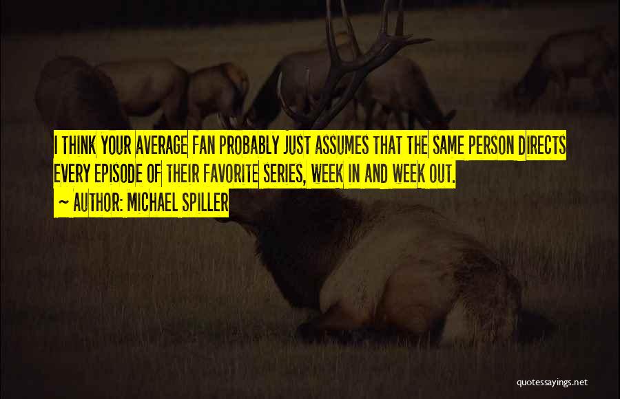 Michael Spiller Quotes: I Think Your Average Fan Probably Just Assumes That The Same Person Directs Every Episode Of Their Favorite Series, Week