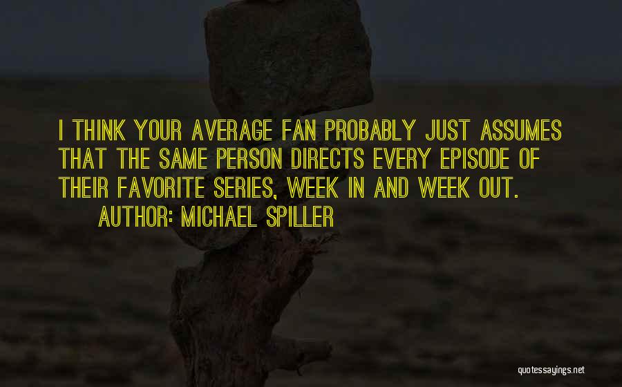 Michael Spiller Quotes: I Think Your Average Fan Probably Just Assumes That The Same Person Directs Every Episode Of Their Favorite Series, Week