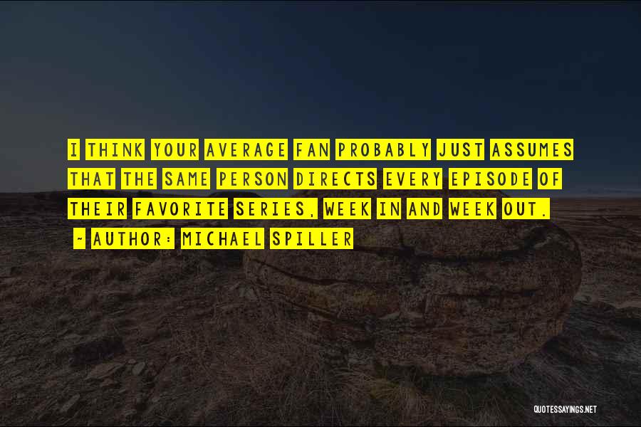 Michael Spiller Quotes: I Think Your Average Fan Probably Just Assumes That The Same Person Directs Every Episode Of Their Favorite Series, Week