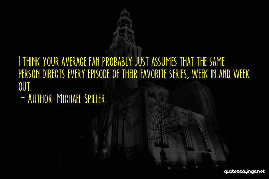 Michael Spiller Quotes: I Think Your Average Fan Probably Just Assumes That The Same Person Directs Every Episode Of Their Favorite Series, Week