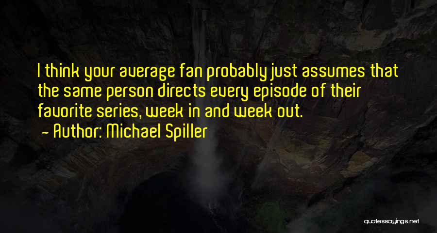 Michael Spiller Quotes: I Think Your Average Fan Probably Just Assumes That The Same Person Directs Every Episode Of Their Favorite Series, Week