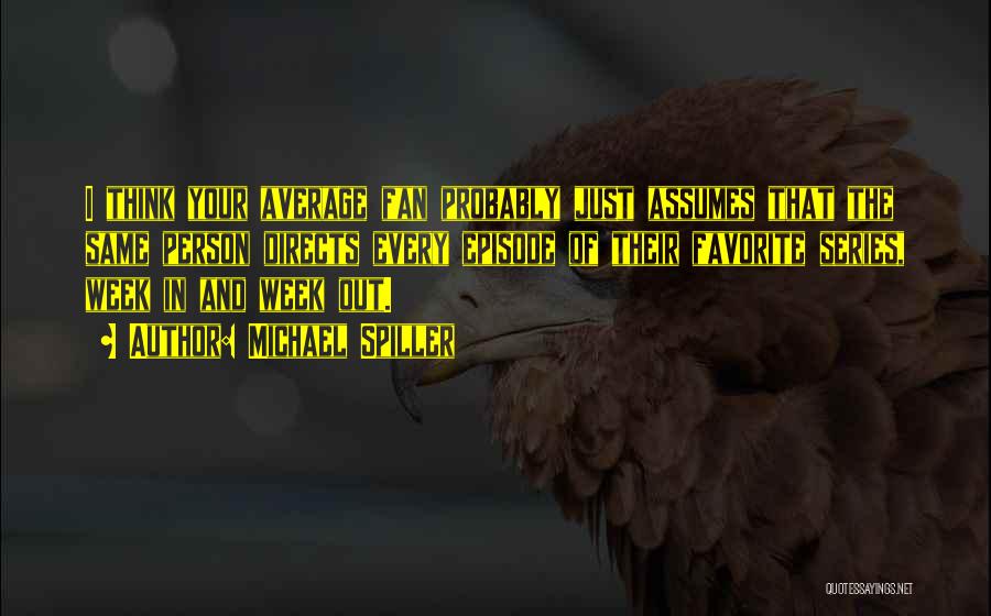 Michael Spiller Quotes: I Think Your Average Fan Probably Just Assumes That The Same Person Directs Every Episode Of Their Favorite Series, Week