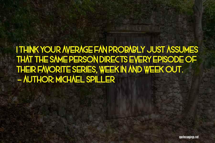 Michael Spiller Quotes: I Think Your Average Fan Probably Just Assumes That The Same Person Directs Every Episode Of Their Favorite Series, Week