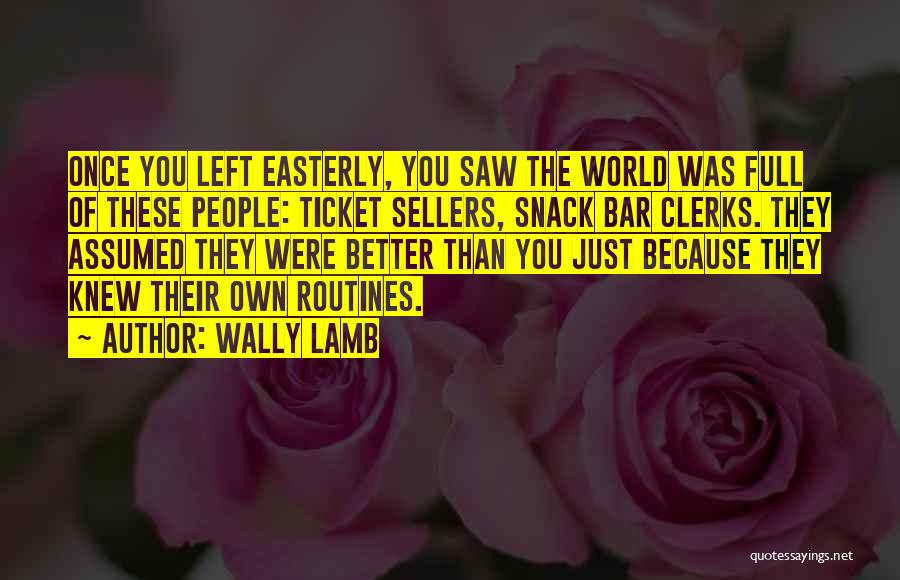 Wally Lamb Quotes: Once You Left Easterly, You Saw The World Was Full Of These People: Ticket Sellers, Snack Bar Clerks. They Assumed