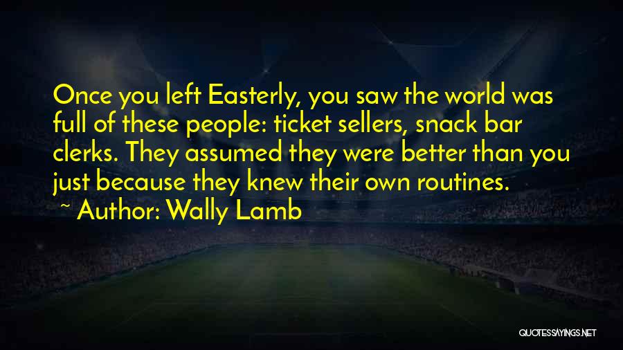 Wally Lamb Quotes: Once You Left Easterly, You Saw The World Was Full Of These People: Ticket Sellers, Snack Bar Clerks. They Assumed