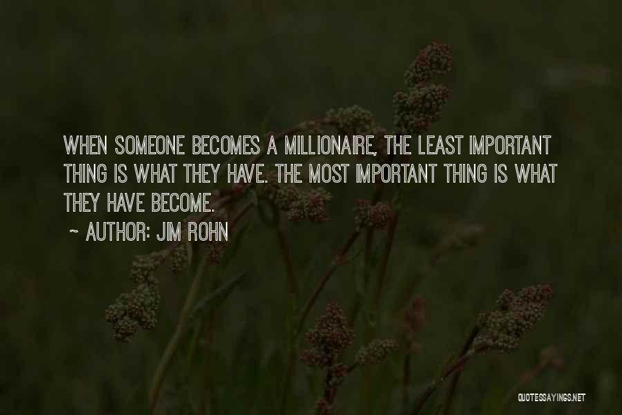 Jim Rohn Quotes: When Someone Becomes A Millionaire, The Least Important Thing Is What They Have. The Most Important Thing Is What They