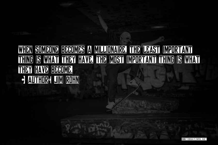 Jim Rohn Quotes: When Someone Becomes A Millionaire, The Least Important Thing Is What They Have. The Most Important Thing Is What They
