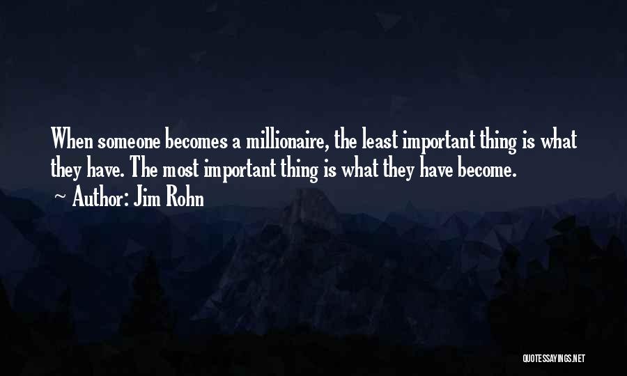 Jim Rohn Quotes: When Someone Becomes A Millionaire, The Least Important Thing Is What They Have. The Most Important Thing Is What They