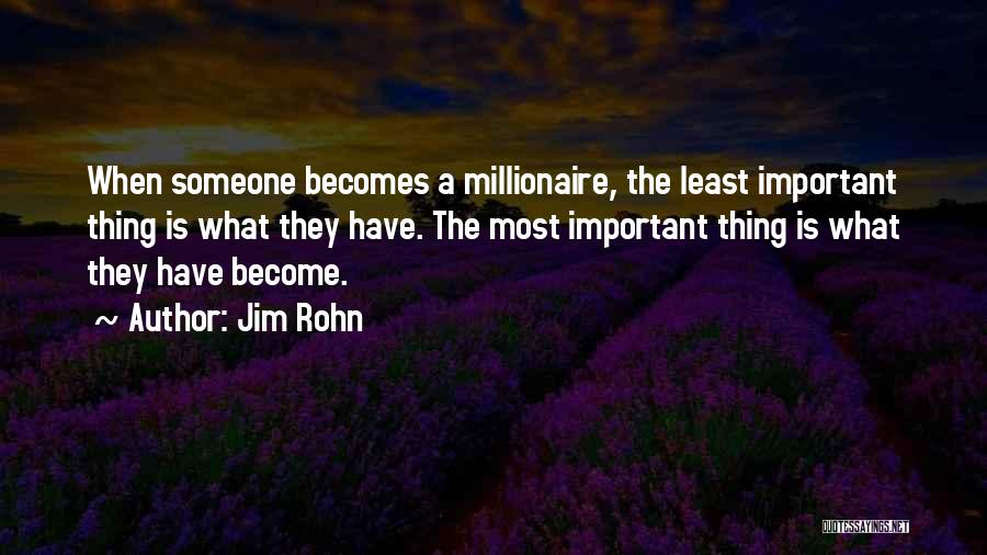 Jim Rohn Quotes: When Someone Becomes A Millionaire, The Least Important Thing Is What They Have. The Most Important Thing Is What They