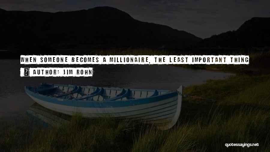 Jim Rohn Quotes: When Someone Becomes A Millionaire, The Least Important Thing Is What They Have. The Most Important Thing Is What They