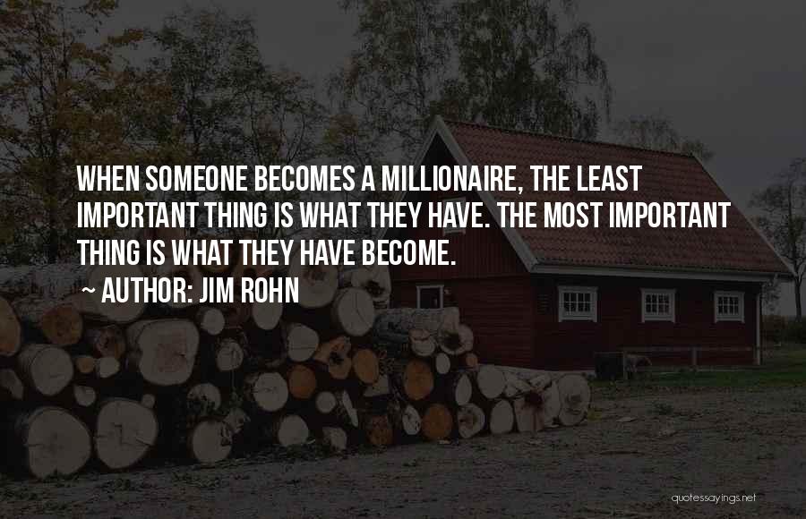 Jim Rohn Quotes: When Someone Becomes A Millionaire, The Least Important Thing Is What They Have. The Most Important Thing Is What They