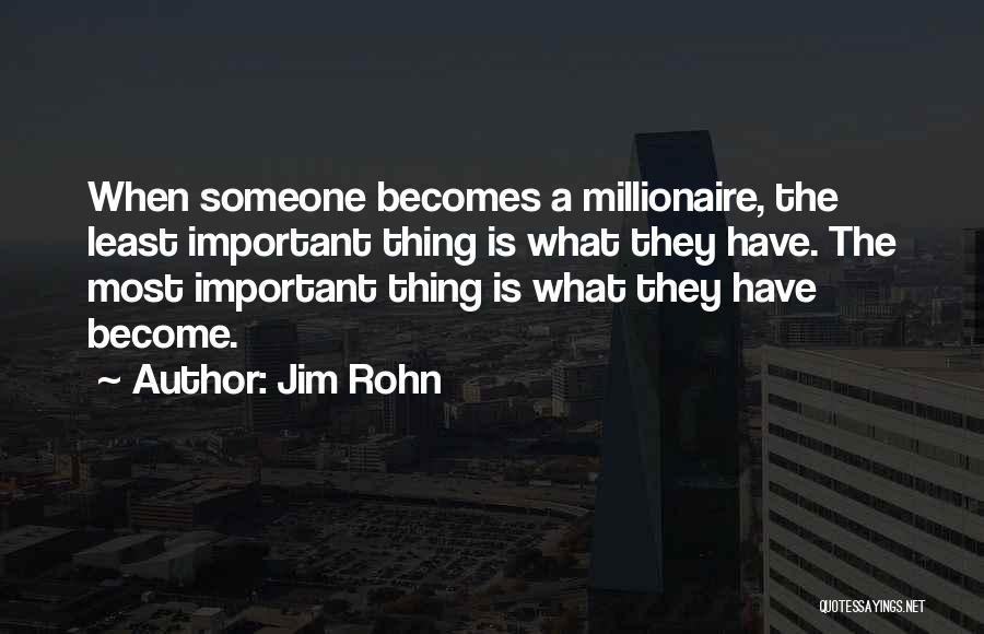 Jim Rohn Quotes: When Someone Becomes A Millionaire, The Least Important Thing Is What They Have. The Most Important Thing Is What They