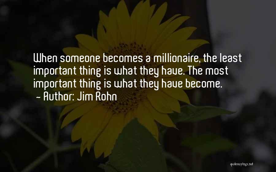 Jim Rohn Quotes: When Someone Becomes A Millionaire, The Least Important Thing Is What They Have. The Most Important Thing Is What They