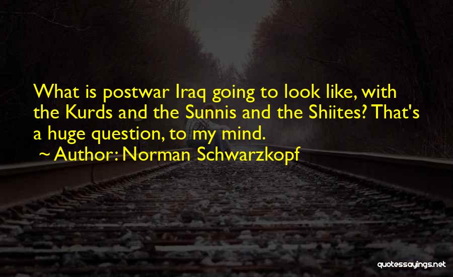 Norman Schwarzkopf Quotes: What Is Postwar Iraq Going To Look Like, With The Kurds And The Sunnis And The Shiites? That's A Huge
