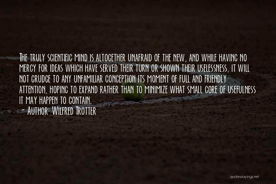 Wilfred Trotter Quotes: The Truly Scientific Mind Is Altogether Unafraid Of The New, And While Having No Mercy For Ideas Which Have Served