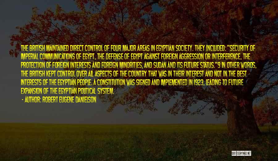 Robert Eugene Danielson Quotes: The British Maintained Direct Control Of Four Major Areas In Egyptian Society. They Included: Security Of Imperial Communications Of Egypt,