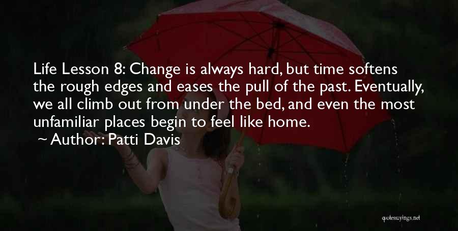 Patti Davis Quotes: Life Lesson 8: Change Is Always Hard, But Time Softens The Rough Edges And Eases The Pull Of The Past.