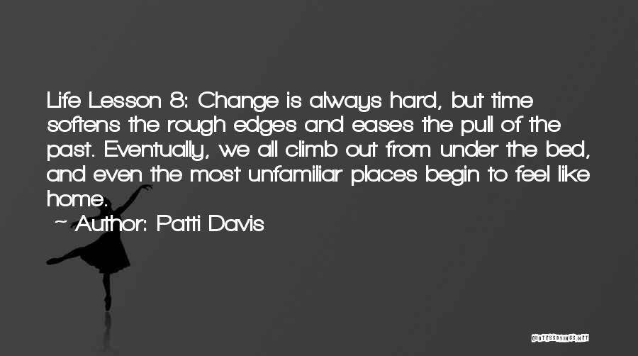 Patti Davis Quotes: Life Lesson 8: Change Is Always Hard, But Time Softens The Rough Edges And Eases The Pull Of The Past.