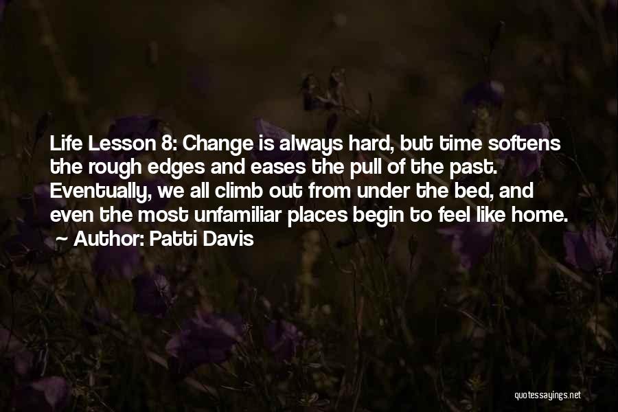 Patti Davis Quotes: Life Lesson 8: Change Is Always Hard, But Time Softens The Rough Edges And Eases The Pull Of The Past.