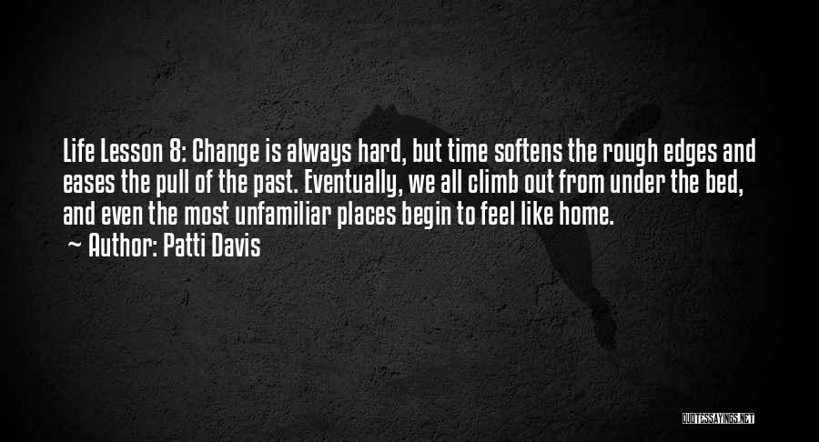 Patti Davis Quotes: Life Lesson 8: Change Is Always Hard, But Time Softens The Rough Edges And Eases The Pull Of The Past.