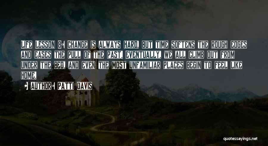 Patti Davis Quotes: Life Lesson 8: Change Is Always Hard, But Time Softens The Rough Edges And Eases The Pull Of The Past.