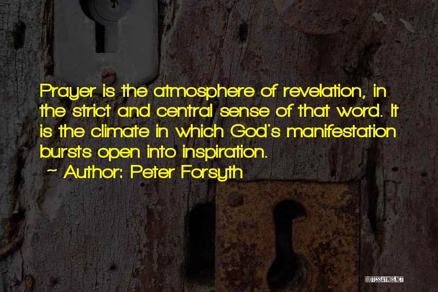 Peter Forsyth Quotes: Prayer Is The Atmosphere Of Revelation, In The Strict And Central Sense Of That Word. It Is The Climate In