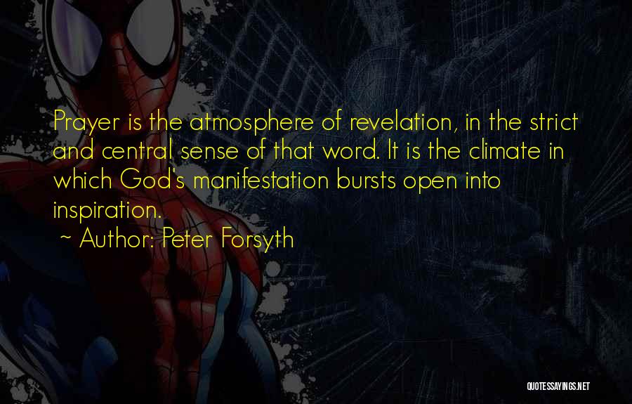 Peter Forsyth Quotes: Prayer Is The Atmosphere Of Revelation, In The Strict And Central Sense Of That Word. It Is The Climate In