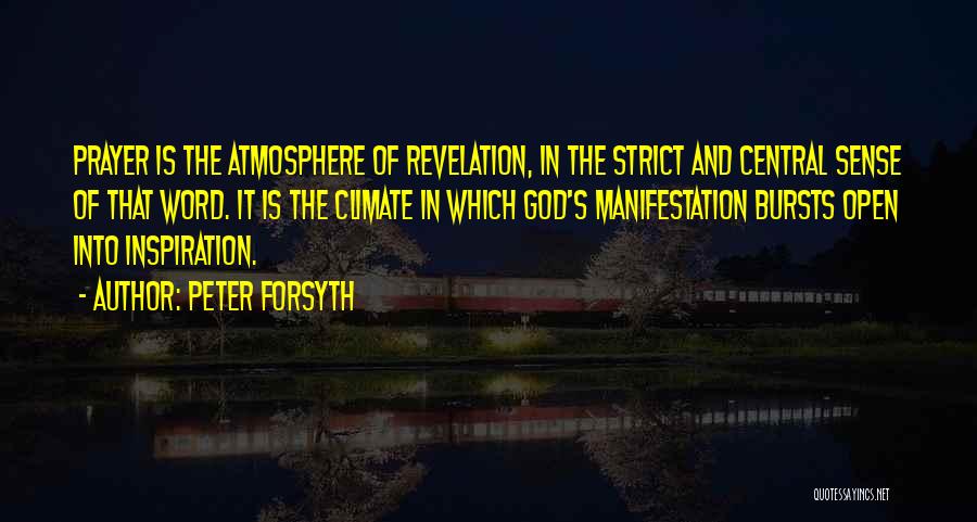 Peter Forsyth Quotes: Prayer Is The Atmosphere Of Revelation, In The Strict And Central Sense Of That Word. It Is The Climate In