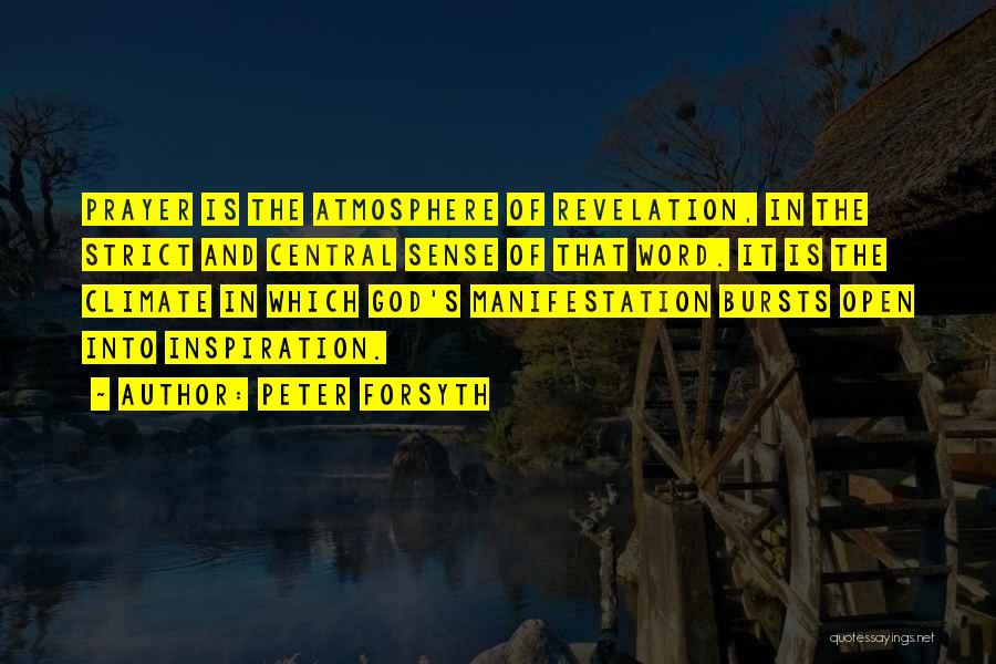 Peter Forsyth Quotes: Prayer Is The Atmosphere Of Revelation, In The Strict And Central Sense Of That Word. It Is The Climate In