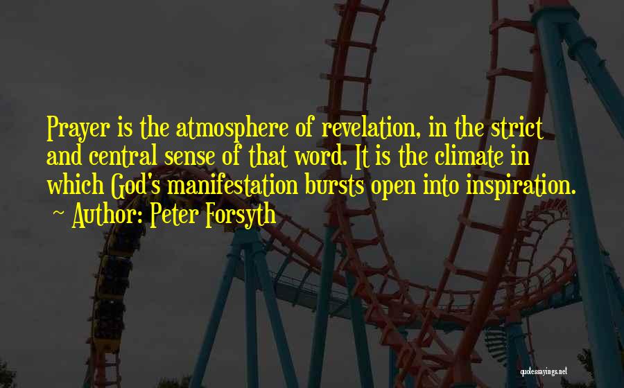 Peter Forsyth Quotes: Prayer Is The Atmosphere Of Revelation, In The Strict And Central Sense Of That Word. It Is The Climate In