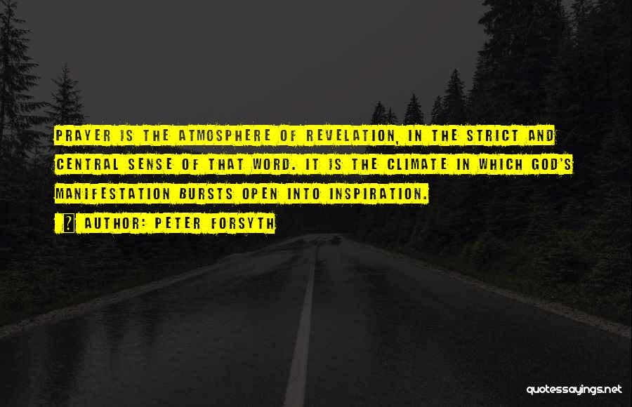 Peter Forsyth Quotes: Prayer Is The Atmosphere Of Revelation, In The Strict And Central Sense Of That Word. It Is The Climate In