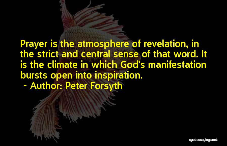 Peter Forsyth Quotes: Prayer Is The Atmosphere Of Revelation, In The Strict And Central Sense Of That Word. It Is The Climate In