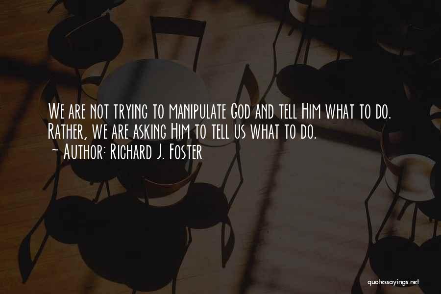 Richard J. Foster Quotes: We Are Not Trying To Manipulate God And Tell Him What To Do. Rather, We Are Asking Him To Tell