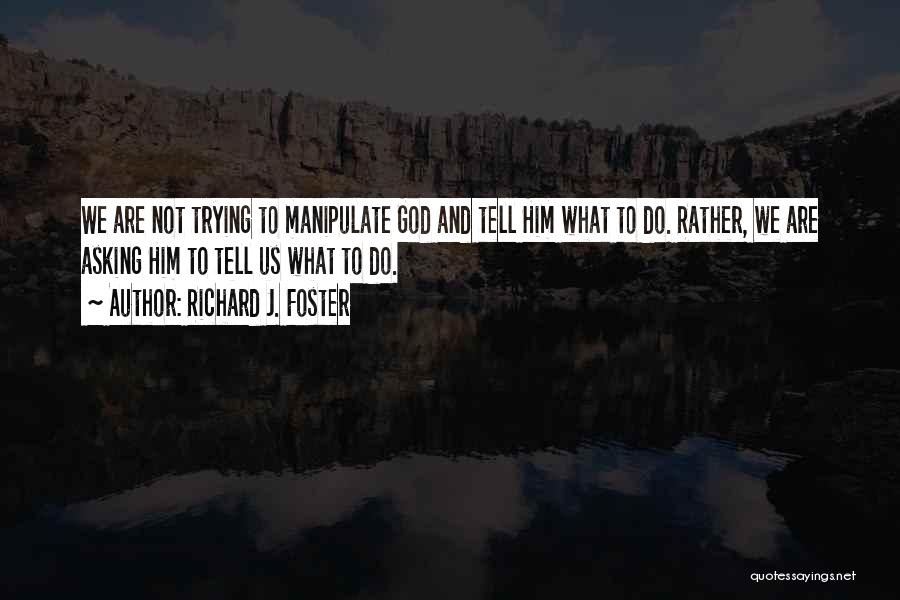 Richard J. Foster Quotes: We Are Not Trying To Manipulate God And Tell Him What To Do. Rather, We Are Asking Him To Tell