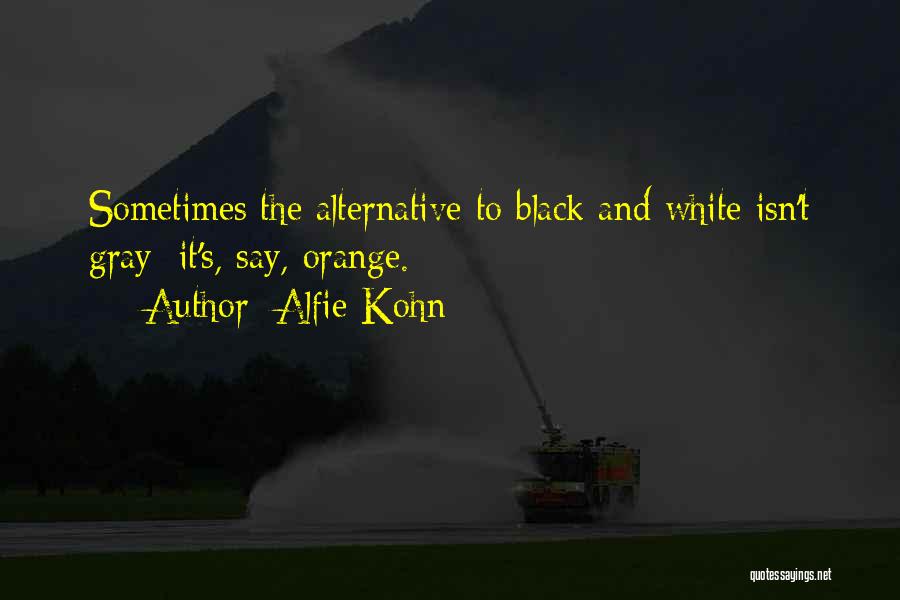 Alfie Kohn Quotes: Sometimes The Alternative To Black And White Isn't Gray; It's, Say, Orange.