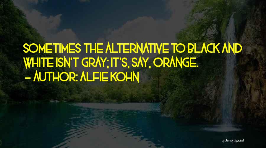 Alfie Kohn Quotes: Sometimes The Alternative To Black And White Isn't Gray; It's, Say, Orange.