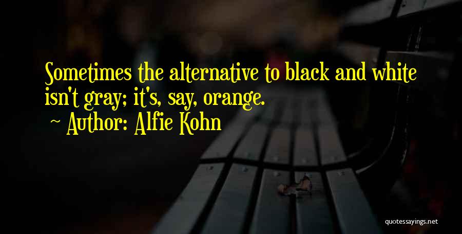 Alfie Kohn Quotes: Sometimes The Alternative To Black And White Isn't Gray; It's, Say, Orange.