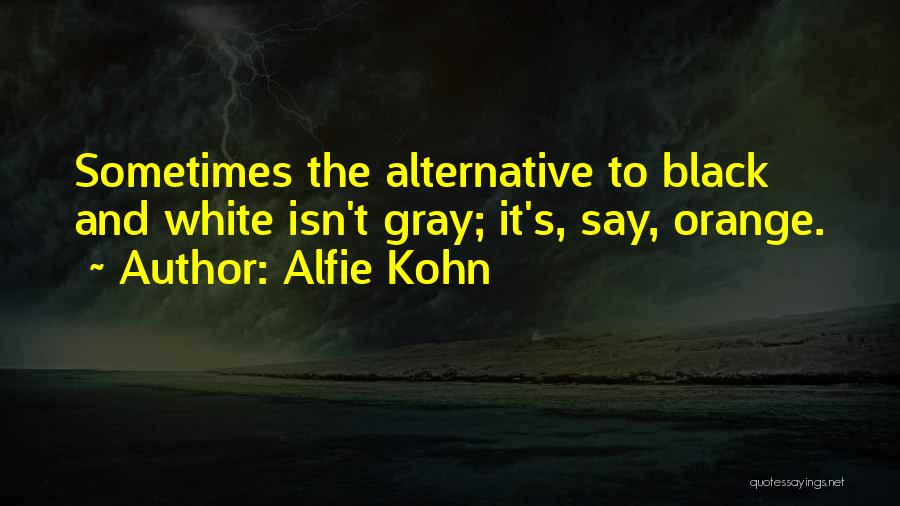 Alfie Kohn Quotes: Sometimes The Alternative To Black And White Isn't Gray; It's, Say, Orange.