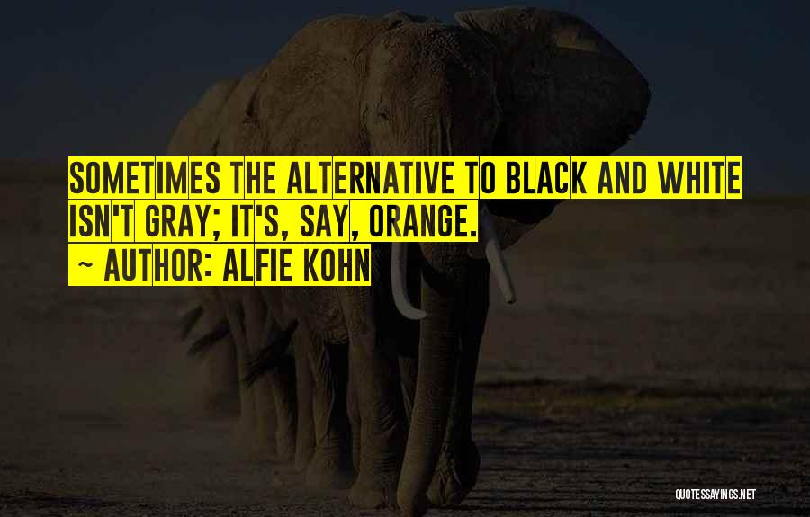 Alfie Kohn Quotes: Sometimes The Alternative To Black And White Isn't Gray; It's, Say, Orange.