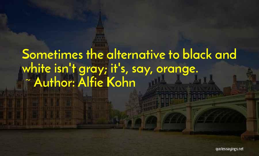 Alfie Kohn Quotes: Sometimes The Alternative To Black And White Isn't Gray; It's, Say, Orange.