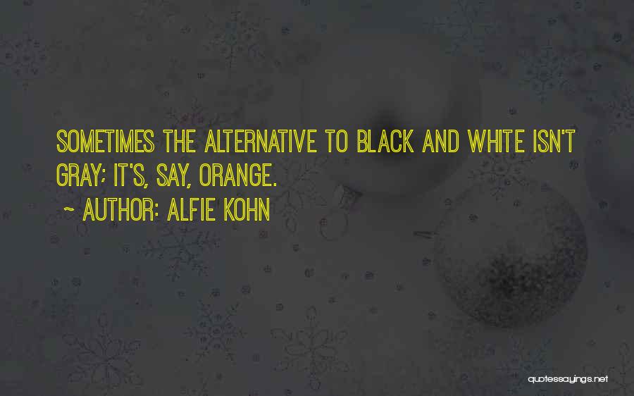 Alfie Kohn Quotes: Sometimes The Alternative To Black And White Isn't Gray; It's, Say, Orange.