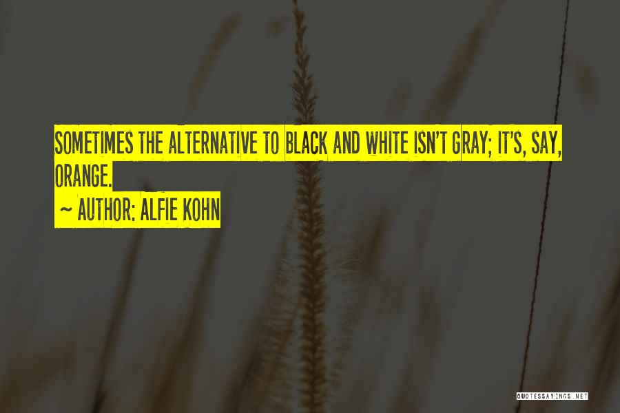 Alfie Kohn Quotes: Sometimes The Alternative To Black And White Isn't Gray; It's, Say, Orange.