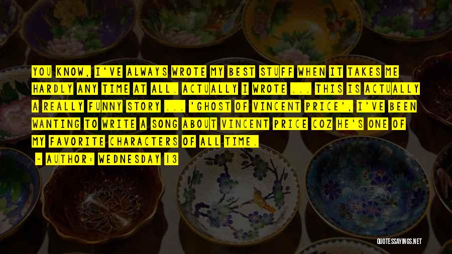 Wednesday 13 Quotes: You Know, I've Always Wrote My Best Stuff When It Takes Me Hardly Any Time At All. Actually I Wrote