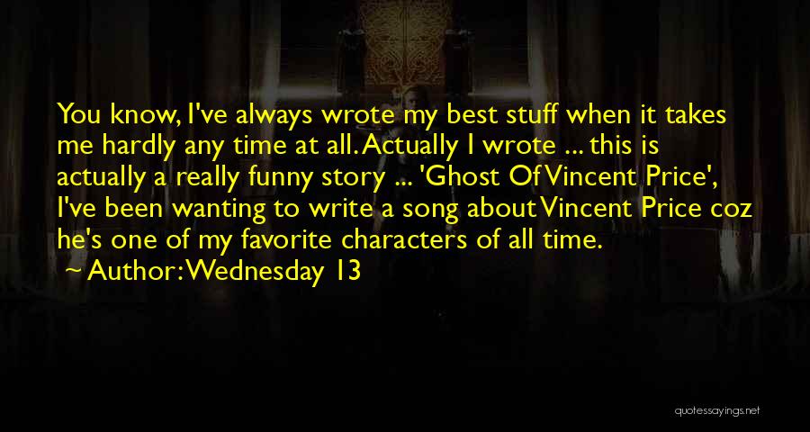 Wednesday 13 Quotes: You Know, I've Always Wrote My Best Stuff When It Takes Me Hardly Any Time At All. Actually I Wrote