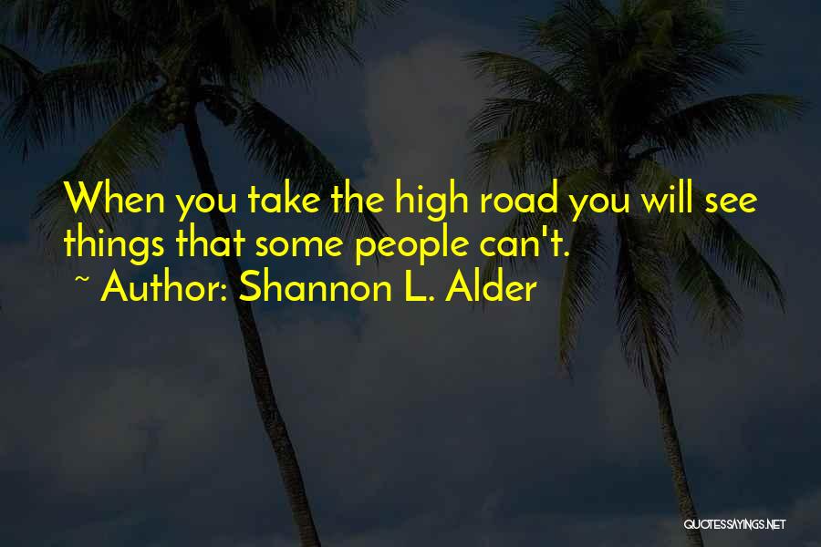 Shannon L. Alder Quotes: When You Take The High Road You Will See Things That Some People Can't.