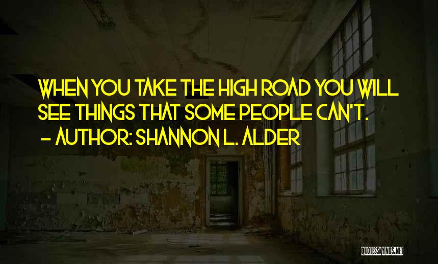 Shannon L. Alder Quotes: When You Take The High Road You Will See Things That Some People Can't.