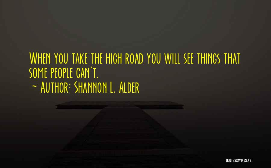 Shannon L. Alder Quotes: When You Take The High Road You Will See Things That Some People Can't.