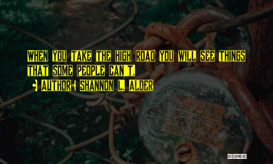 Shannon L. Alder Quotes: When You Take The High Road You Will See Things That Some People Can't.